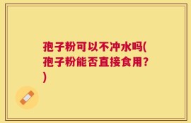 孢子粉可以不冲水吗(孢子粉能否直接食用？)