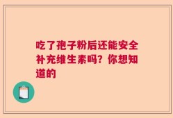 吃了孢子粉后还能安全补充维生素吗？你想知道的