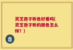 灵芝孢子粉色好看吗(灵芝孢子粉的颜色怎么样？)