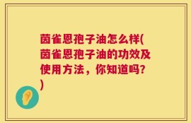茵雀恩孢子油怎么样(茵雀恩孢子油的功效及使用方法，你知道吗？)