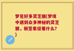 梦见好多灵芝猴(梦境中遇到众多神秘的灵芝猴，新签象征着什么？)