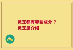 灵芝都有哪些成分 ？灵芝属介绍