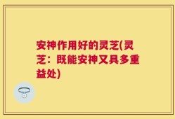 安神作用好的灵芝(灵芝：既能安神又具多重益处)
