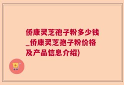 侨康灵芝孢子粉多少钱_侨康灵芝孢子粉价格及产品信息介绍)