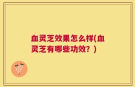 血灵芝效果怎么样(血灵芝有哪些功效？)