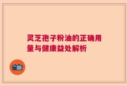 灵芝孢子粉油的正确用量与健康益处解析
