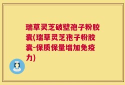 瑞草灵芝破壁孢子粉胶囊(瑞草灵芝孢子粉胶囊-保质保量增加免疫力)