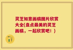 灵芝如意画稿图片欣赏大全(盘点最美的灵芝画稿，一起欣赏吧！)