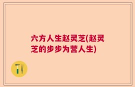 六方人生赵灵芝(赵灵芝的步步为营人生)