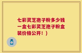 七彩灵芝孢子粉多少钱一盒七彩灵芝孢子粉盒装价格公开！)