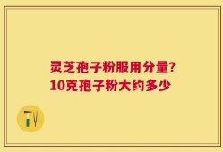 灵芝孢子粉服用分量？10克孢子粉大约多少