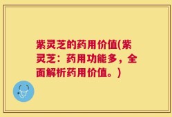 紫灵芝的药用价值(紫灵芝：药用功能多，全面解析药用价值。)