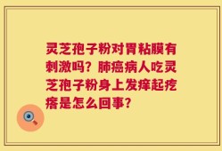 灵芝孢子粉对胃粘膜有刺激吗？肺癌病人吃灵芝孢子粉身上发痒起疙瘩是怎么回事？