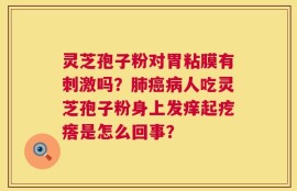 灵芝孢子粉对胃粘膜有刺激吗？肺癌病人吃灵芝孢子粉身上发痒起疙瘩是怎么回事？