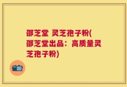 邵芝堂 灵芝孢子粉(邵芝堂出品：高质量灵芝孢子粉)