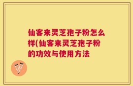 仙客来灵芝孢子粉怎么样(仙客来灵芝孢子粉的功效与使用方法