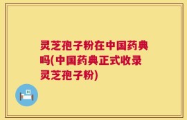 灵芝孢子粉在中国药典吗(中国药典正式收录灵芝孢子粉)