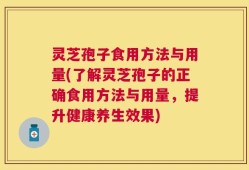 灵芝孢子食用方法与用量(了解灵芝孢子的正确食用方法与用量，提升健康养生效果)