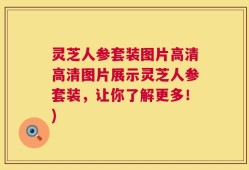灵芝人参套装图片高清高清图片展示灵芝人参套装，让你了解更多！)