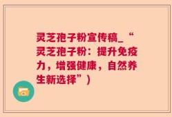 灵芝孢子粉宣传稿_“灵芝孢子粉：提升免疫力，增强健康，自然养生新选择”)