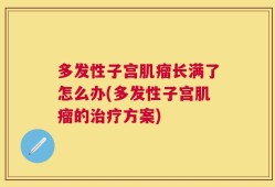 多发性子宫肌瘤长满了怎么办(多发性子宫肌瘤的治疗方案)