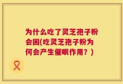 为什么吃了灵芝孢子粉会困(吃灵芝孢子粉为何会产生催眠作用？)