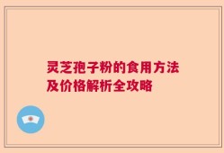灵芝孢子粉的食用方法及价格解析全攻略