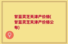 甘蓝灵芝天津产价格(甘蓝灵芝天津产价格公布)