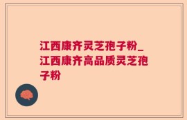 江西康齐灵芝孢子粉_江西康齐高品质灵芝孢子粉
