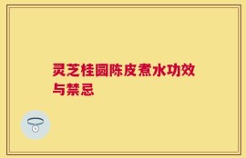 灵芝桂圆陈皮煮水功效与禁忌