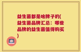 益生菌都是啥牌子的(益生菌品牌汇总：哪些品牌的益生菌值得购买)