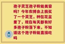 孢子灵芝孢子粉能美容吗？今年农博会上我买了一个灵芝，种在花盆里了，现在每天都有好多孢子粉落下来，不知道这个孢子粉能直接吃吗