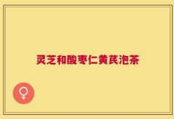 灵芝和酸枣仁黄芪泡茶