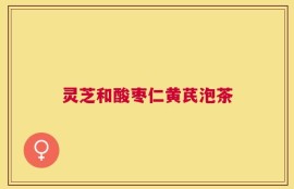 灵芝和酸枣仁黄芪泡茶