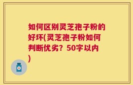 如何区别灵芝孢子粉的好坏？灵芝孢子粉如何判断优劣？