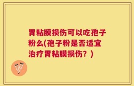 胃粘膜损伤可以吃孢子粉么(孢子粉是否适宜治疗胃粘膜损伤？)