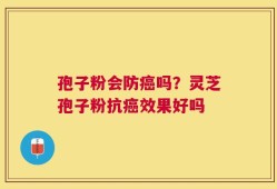 孢子粉会防癌吗？灵芝孢子粉抗癌效果好吗