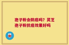 孢子粉会防癌吗？灵芝孢子粉抗癌效果好吗