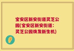 宝安区新安街道灵芝公园(宝安区新安街道：灵芝公园焕发新生机)