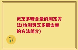 灵芝多糖含量的测定方法(检测灵芝多糖含量的方法简介)