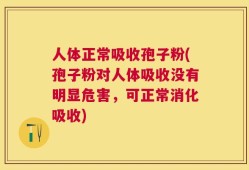 人体正常吸收孢子粉(孢子粉对人体吸收没有明显危害，可正常消化吸收)