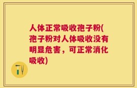 人体正常吸收孢子粉(孢子粉对人体吸收没有明显危害，可正常消化吸收)