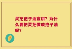 灵芝孢子油宣讲？为什么要把灵芝做成孢子油呢？