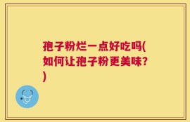 孢子粉烂一点好吃吗(如何让孢子粉更美味？)