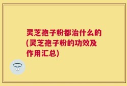 灵芝孢子粉都治什么的(灵芝孢子粉的功效及作用汇总)