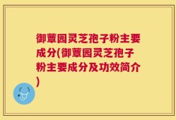 御蕈园灵芝孢子粉主要成分(御蕈园灵芝孢子粉主要成分及功效简介)