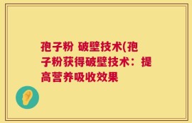 孢子粉 破壁技术(孢子粉获得破壁技术：提高营养吸收效果