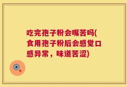 吃完孢子粉会嘴苦吗(食用孢子粉后会感觉口感异常，味道苦涩)