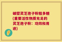 破壁灵芝孢子粉粗多糖(重要活性物质充足的灵芝孢子粉：功效和用途)