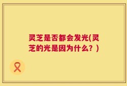 灵芝是否都会发光(灵芝的光是因为什么？)